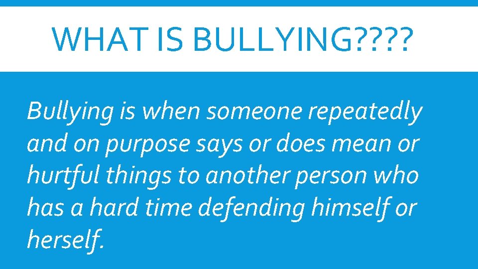 WHAT IS BULLYING? ? Bullying is when someone repeatedly and on purpose says or