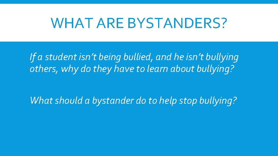 WHAT ARE BYSTANDERS? If a student isn’t being bullied, and he isn’t bullying others,