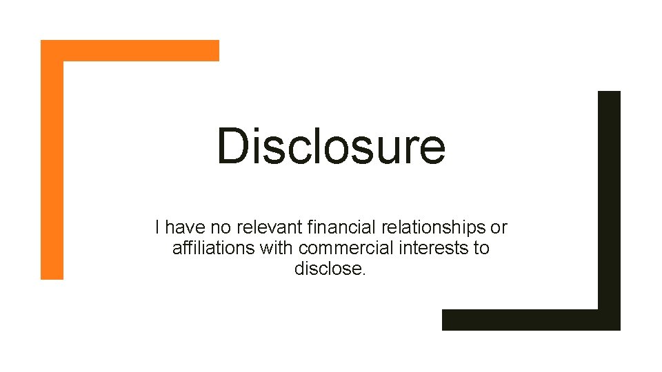 Disclosure I have no relevant financial relationships or affiliations with commercial interests to disclose.