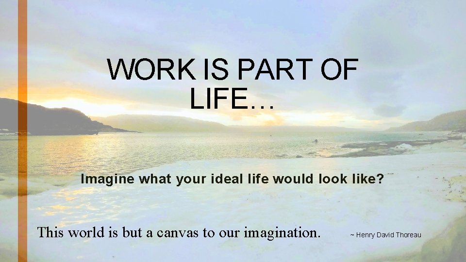 WORK IS PART OF LIFE… Imagine what your ideal life would look like? This
