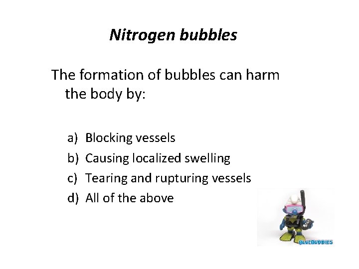 Nitrogen bubbles The formation of bubbles can harm the body by: a) b) c)