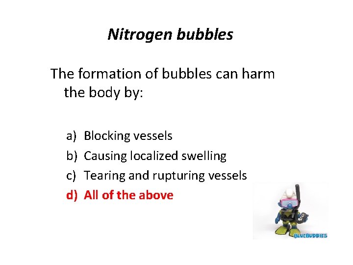 Nitrogen bubbles The formation of bubbles can harm the body by: a) b) c)