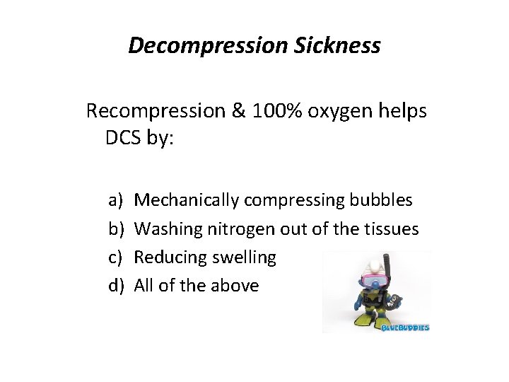 Decompression Sickness Recompression & 100% oxygen helps DCS by: a) b) c) d) Mechanically