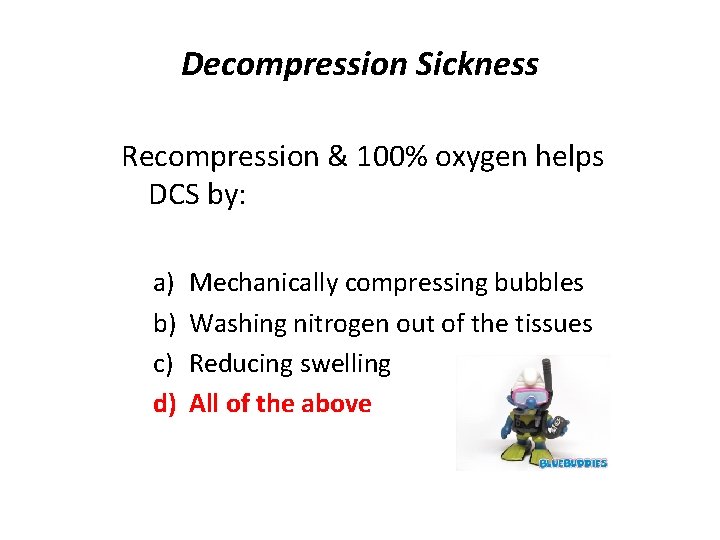 Decompression Sickness Recompression & 100% oxygen helps DCS by: a) b) c) d) Mechanically