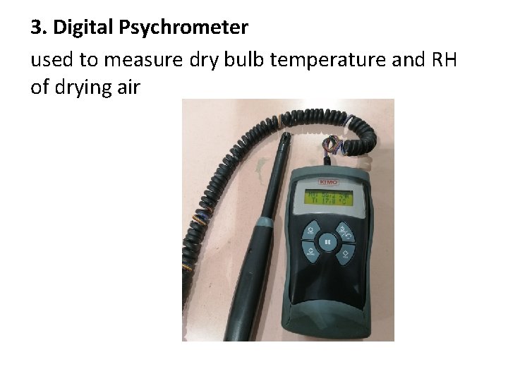 3. Digital Psychrometer used to measure dry bulb temperature and RH of drying air