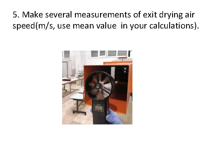 5. Make several measurements of exit drying air speed(m/s, use mean value in your
