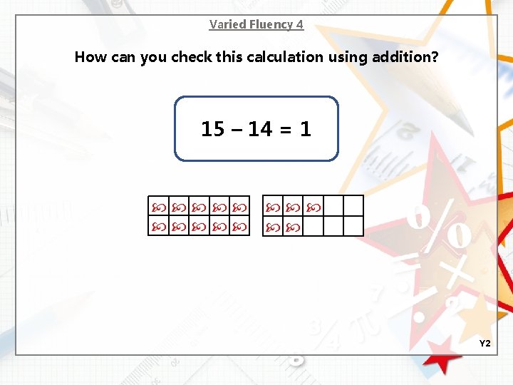 Varied Fluency 4 How can you check this calculation using addition? 15 – 14