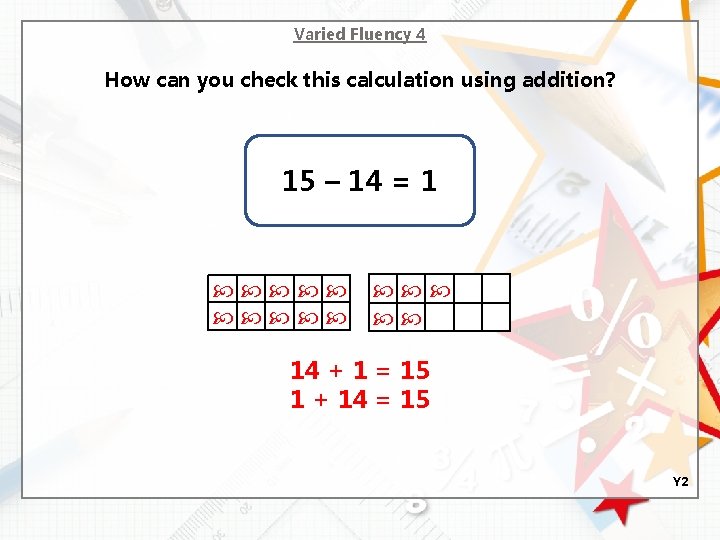 Varied Fluency 4 How can you check this calculation using addition? 15 – 14