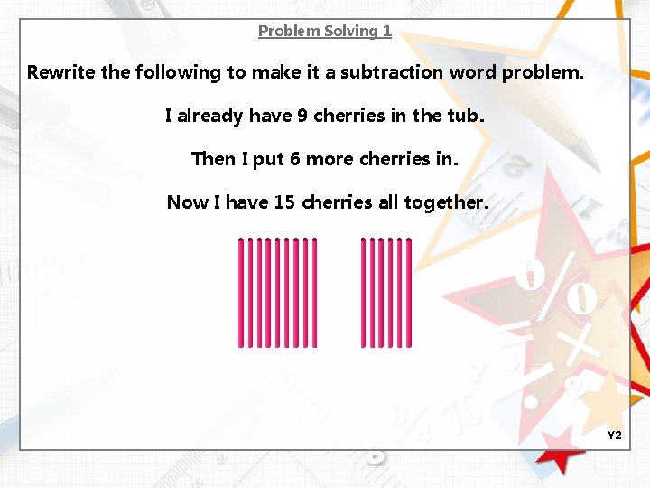 Problem Solving 1 Rewrite the following to make it a subtraction word problem. I