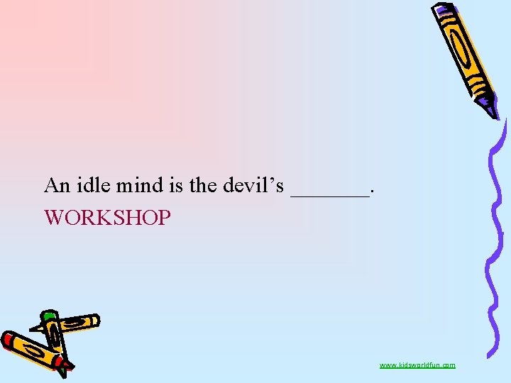 An idle mind is the devil’s _______. WORKSHOP www. kidsworldfun. com 