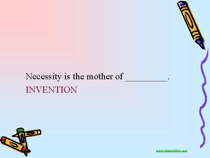 Necessity is the mother of _____. INVENTION www. kidsworldfun. com 