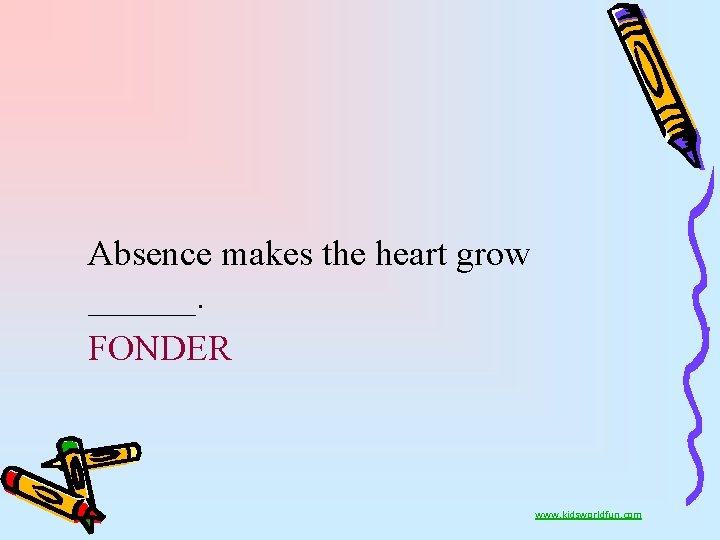 Absence makes the heart grow ______. FONDER www. kidsworldfun. com 