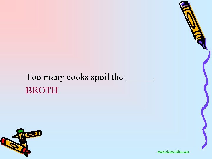 Too many cooks spoil the ______. BROTH www. kidsworldfun. com 