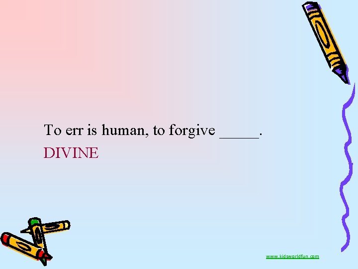 To err is human, to forgive _____. DIVINE www. kidsworldfun. com 