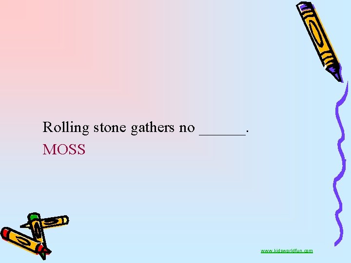 Rolling stone gathers no ______. MOSS www. kidsworldfun. com 