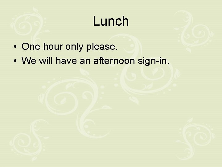 Lunch • One hour only please. • We will have an afternoon sign-in. 