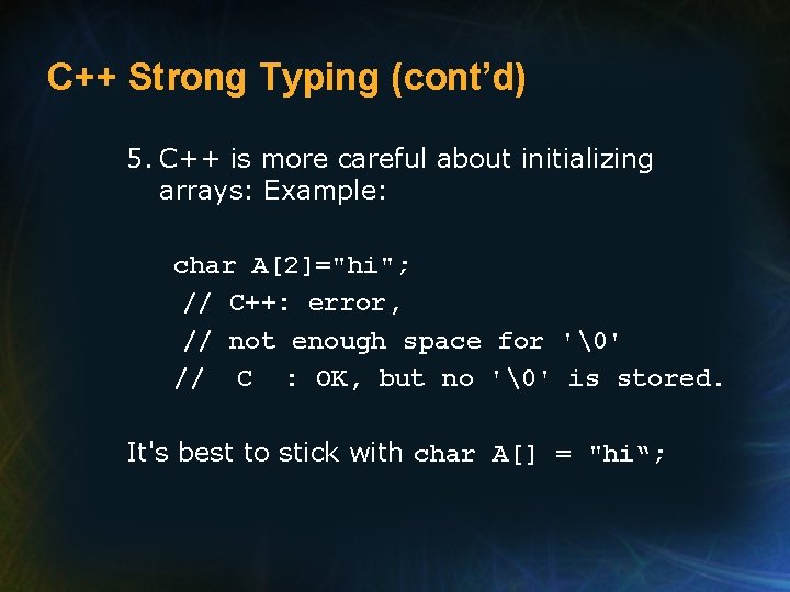 C++ Strong Typing (cont’d) 5. C++ is more careful about initializing arrays: Example: char