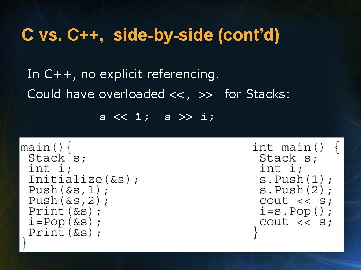 C vs. C++, side-by-side (cont’d) In C++, no explicit referencing. Could have overloaded <<,