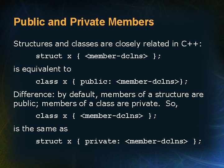 Public and Private Members Structures and classes are closely related in C++: struct x