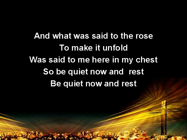 And what was said to the rose To make it unfold Was said to
