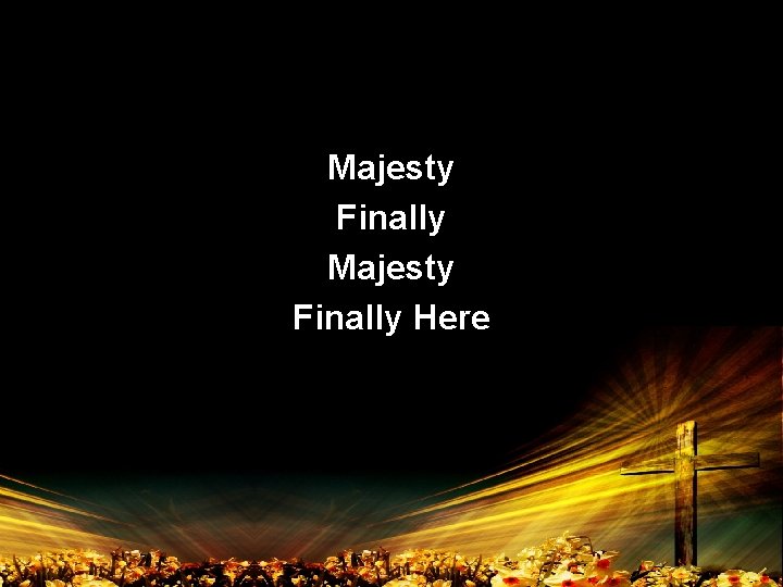 Majesty Finally Here 