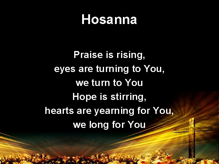 Hosanna Praise is rising, eyes are turning to You, we turn to You Hope