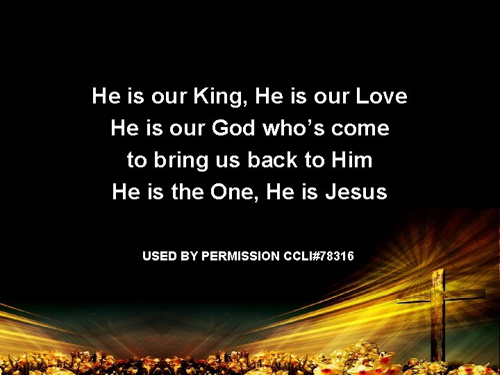 He is our King, He is our Love He is our God who’s come