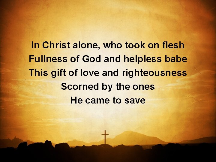 In Christ alone, who took on flesh Fullness of God and helpless babe This