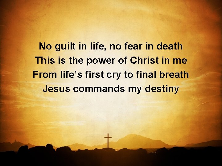No guilt in life, no fear in death This is the power of Christ