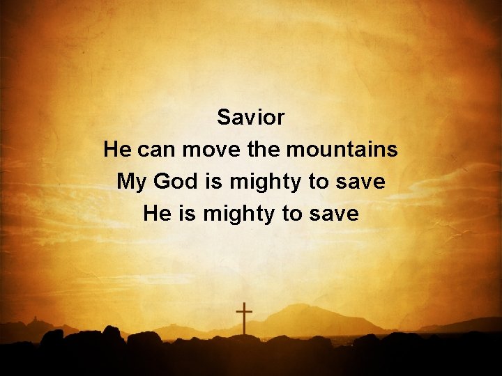 Savior He can move the mountains My God is mighty to save He is