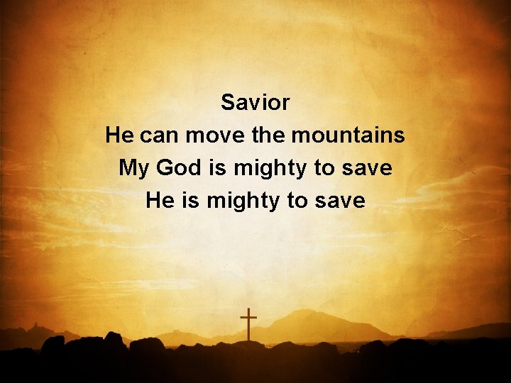 Savior He can move the mountains My God is mighty to save He is