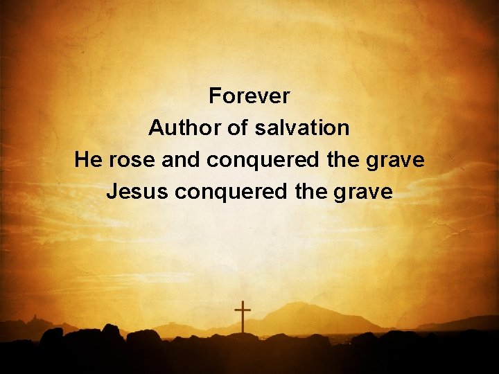 Forever Author of salvation He rose and conquered the grave Jesus conquered the grave