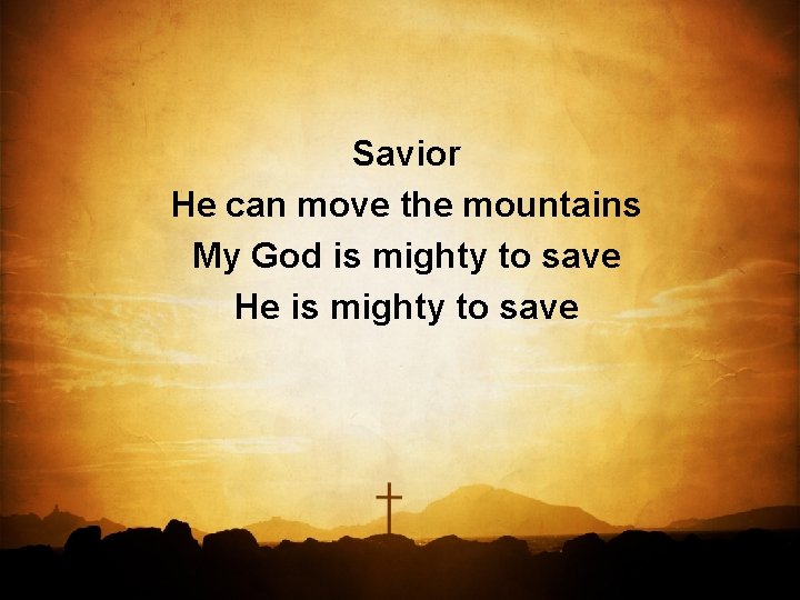 Savior He can move the mountains My God is mighty to save He is