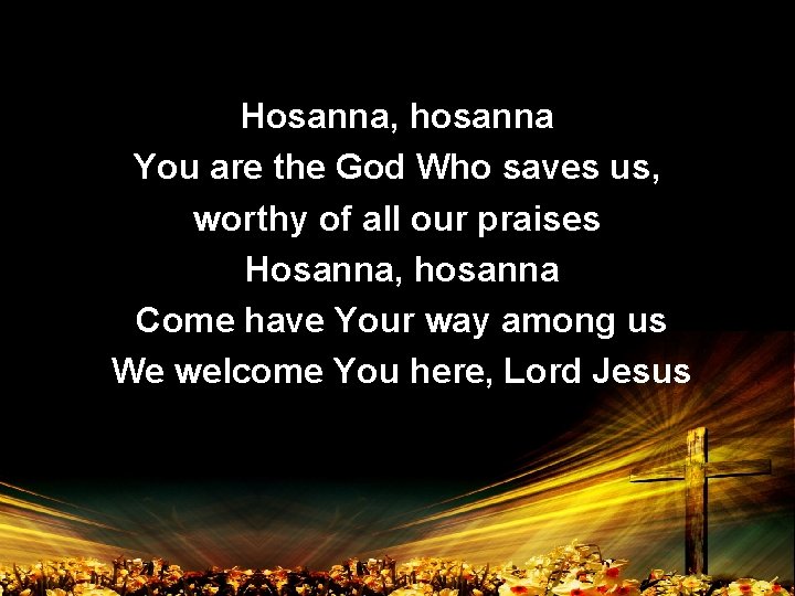 Hosanna, hosanna You are the God Who saves us, worthy of all our praises
