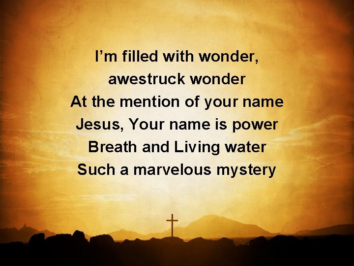 I’m filled with wonder, awestruck wonder At the mention of your name Jesus, Your