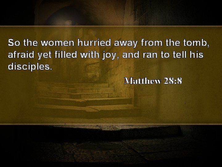 So the women hurried away from the tomb, afraid yet filled with joy, and