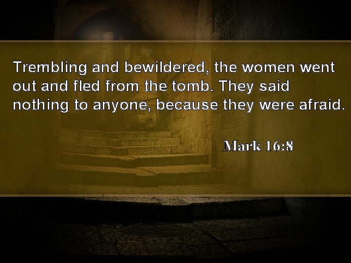 Trembling and bewildered, the women went out and fled from the tomb. They said