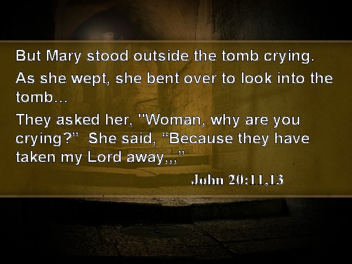 But Mary stood outside the tomb crying. As she wept, she bent over to