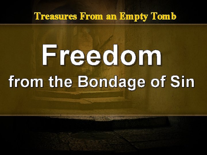 Treasures From an Empty Tomb Freedom from the Bondage of Sin 