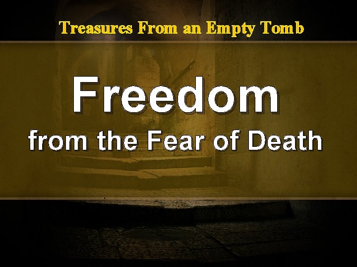 Treasures From an Empty Tomb Freedom from the Fear of Death 