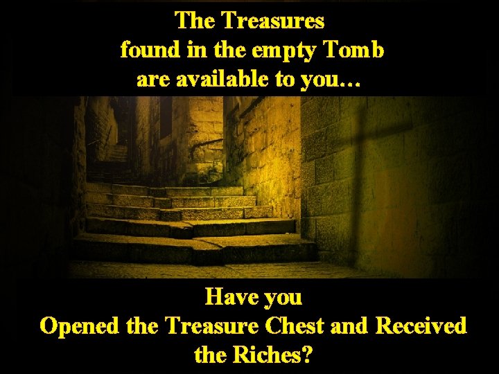 The Treasures found in the empty Tomb are available to you… Have you Opened
