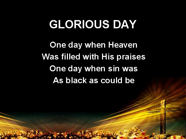 GLORIOUS DAY One day when Heaven Was filled with His praises One day when