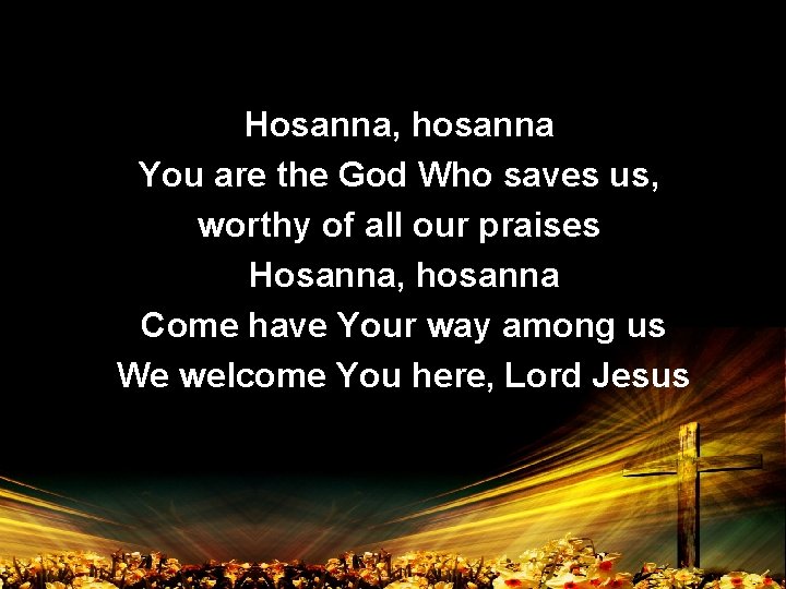 Hosanna, hosanna You are the God Who saves us, worthy of all our praises