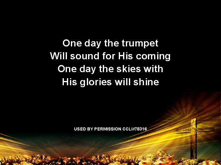 One day the trumpet Will sound for His coming One day the skies with