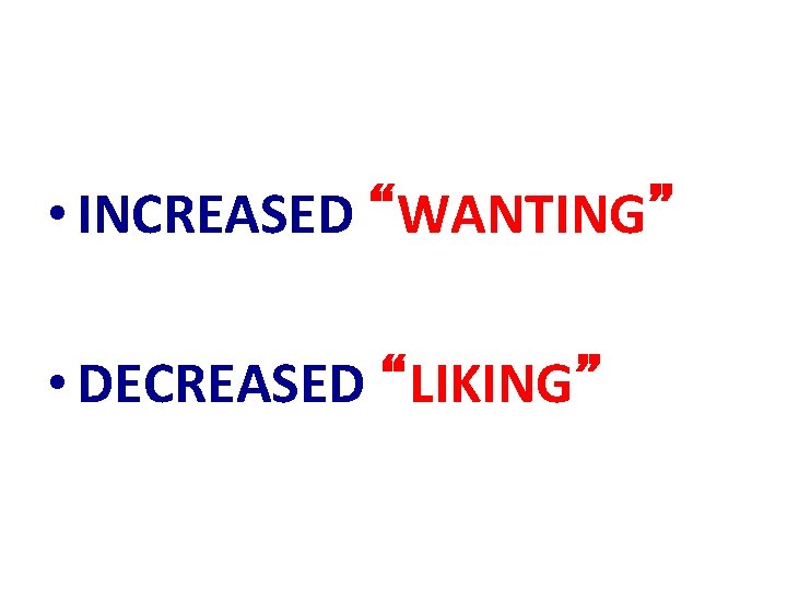  • INCREASED “WANTING” • DECREASED “LIKING” 