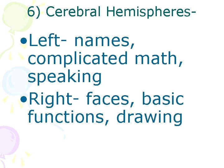 6) Cerebral Hemispheres- • Left- names, complicated math, speaking • Right- faces, basic functions,