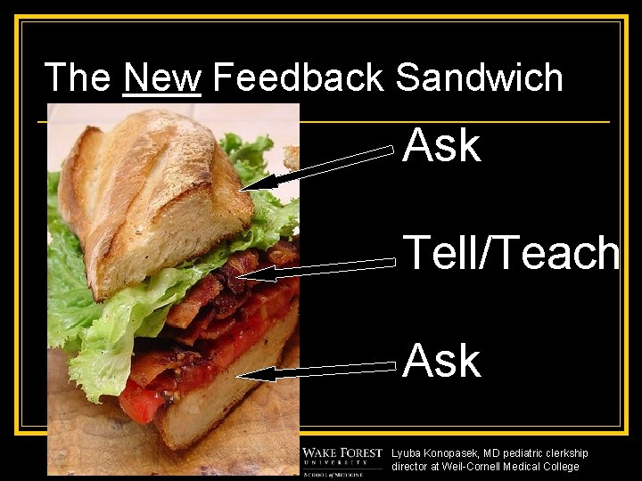 The New Feedback Sandwich Ask Tell/Teach Ask Lyuba Konopasek, MD pediatric clerkship director at