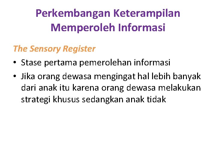 Perkembangan Keterampilan Memperoleh Informasi The Sensory Register • Stase pertama pemerolehan informasi • Jika