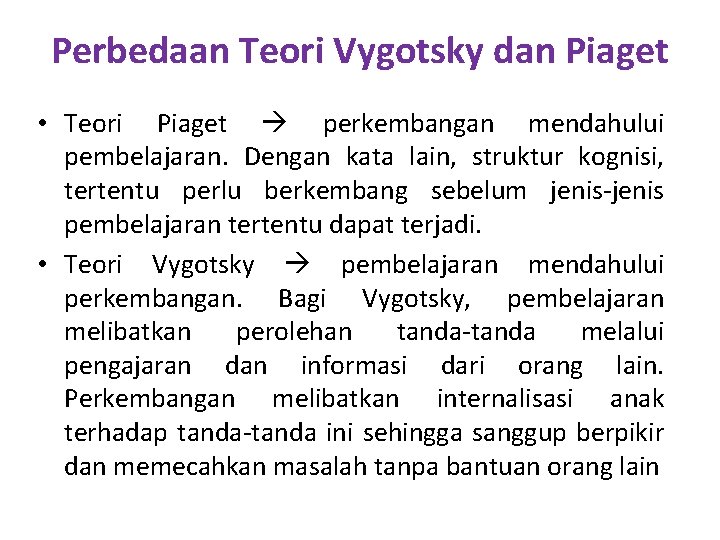 Perbedaan Teori Vygotsky dan Piaget • Teori Piaget perkembangan mendahului pembelajaran. Dengan kata lain,