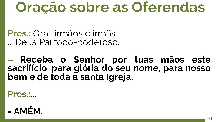 Oração sobre as Oferendas Pres. : Orai, irmãos e irmãs. . . Deus Pai